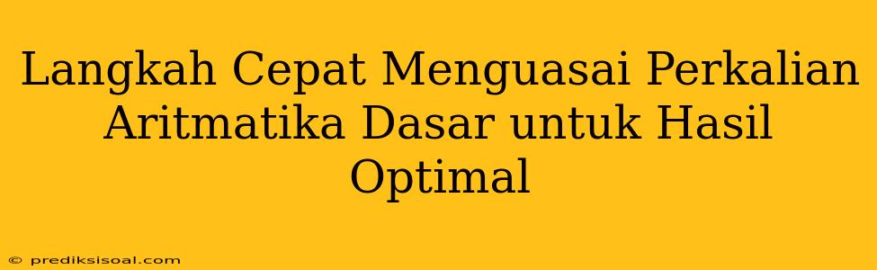 Langkah Cepat Menguasai Perkalian Aritmatika Dasar untuk Hasil Optimal