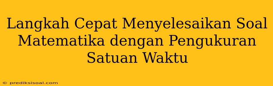 Langkah Cepat Menyelesaikan Soal Matematika dengan Pengukuran Satuan Waktu