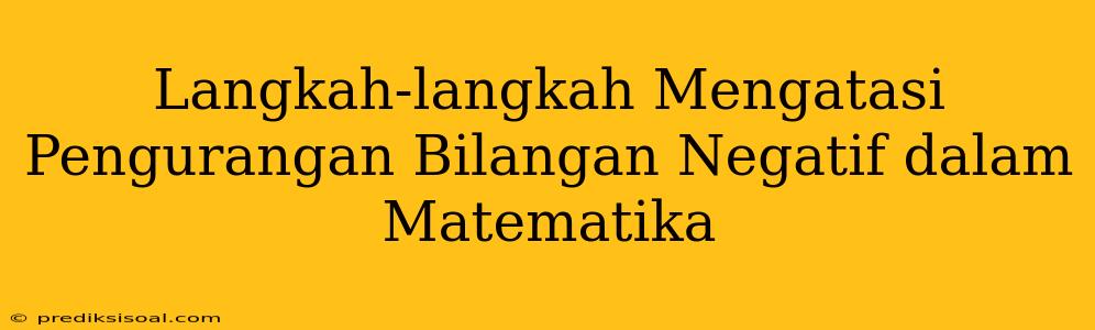 Langkah-langkah Mengatasi Pengurangan Bilangan Negatif dalam Matematika