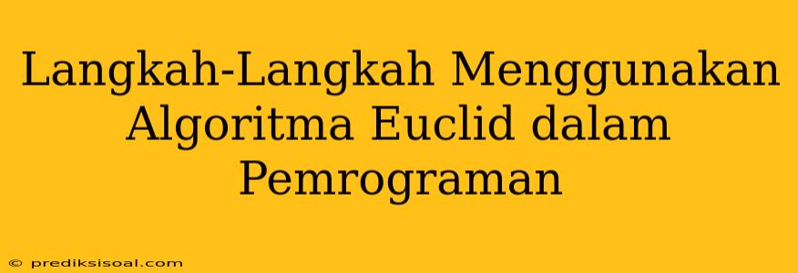 Langkah-Langkah Menggunakan Algoritma Euclid dalam Pemrograman