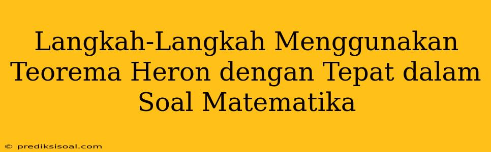 Langkah-Langkah Menggunakan Teorema Heron dengan Tepat dalam Soal Matematika