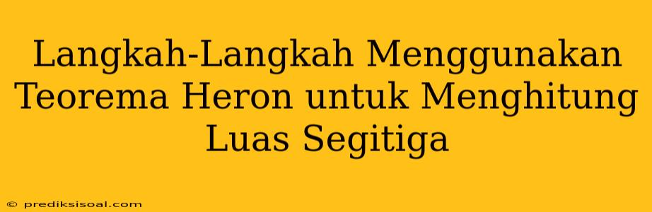 Langkah-Langkah Menggunakan Teorema Heron untuk Menghitung Luas Segitiga