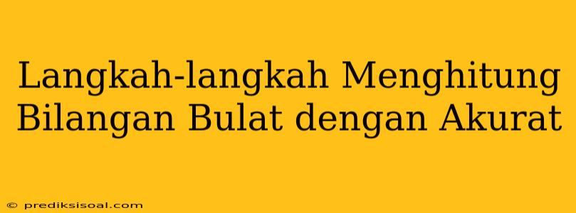 Langkah-langkah Menghitung Bilangan Bulat dengan Akurat