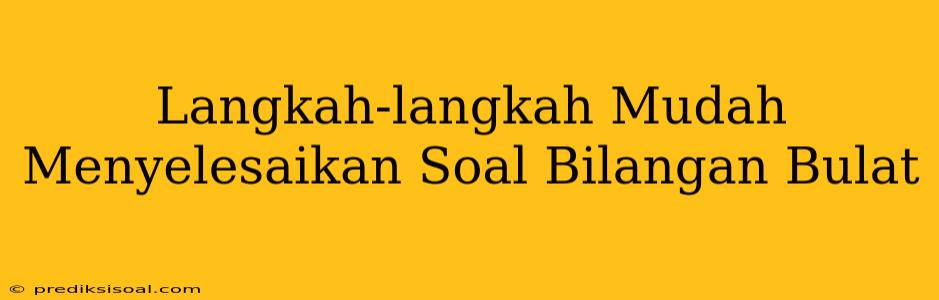 Langkah-langkah Mudah Menyelesaikan Soal Bilangan Bulat