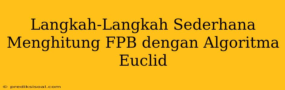 Langkah-Langkah Sederhana Menghitung FPB dengan Algoritma Euclid