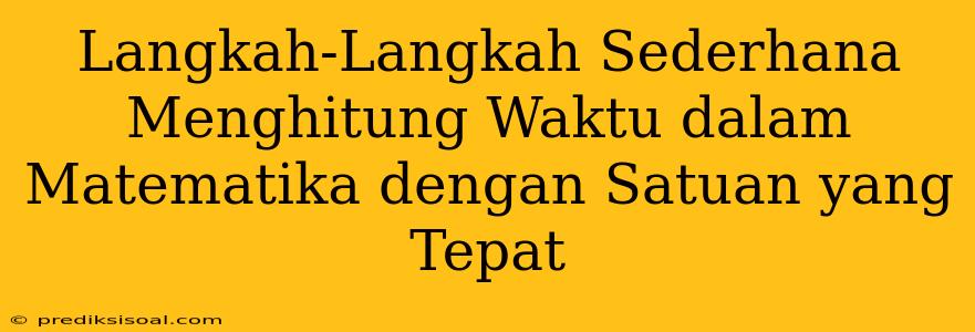 Langkah-Langkah Sederhana Menghitung Waktu dalam Matematika dengan Satuan yang Tepat