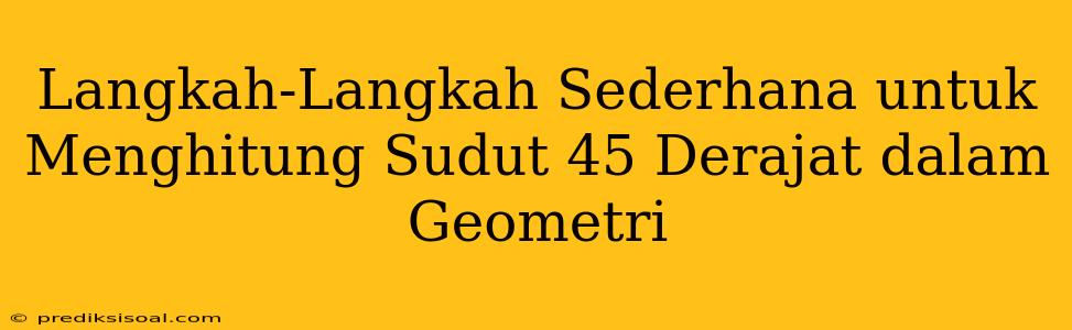 Langkah-Langkah Sederhana untuk Menghitung Sudut 45 Derajat dalam Geometri