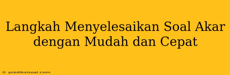 Langkah Menyelesaikan Soal Akar dengan Mudah dan Cepat