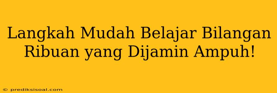 Langkah Mudah Belajar Bilangan Ribuan yang Dijamin Ampuh!