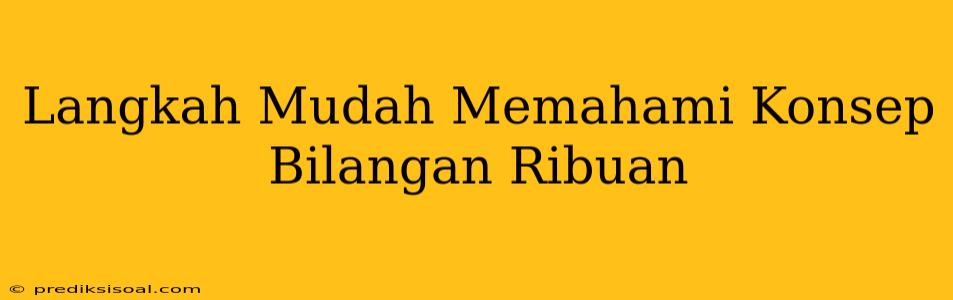 Langkah Mudah Memahami Konsep Bilangan Ribuan