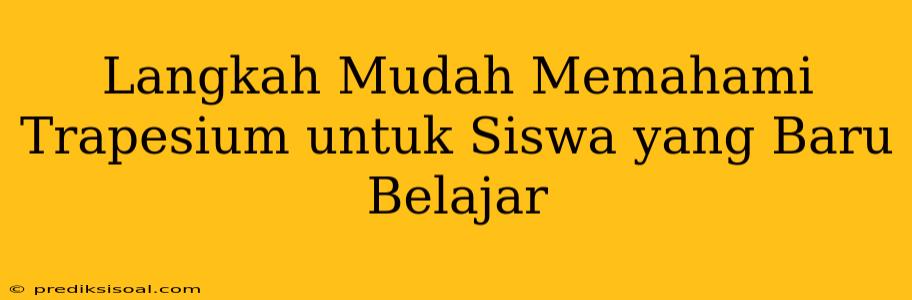 Langkah Mudah Memahami Trapesium untuk Siswa yang Baru Belajar