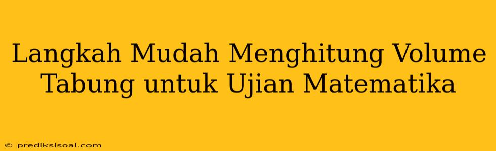 Langkah Mudah Menghitung Volume Tabung untuk Ujian Matematika