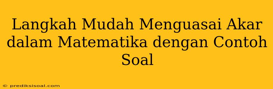 Langkah Mudah Menguasai Akar dalam Matematika dengan Contoh Soal