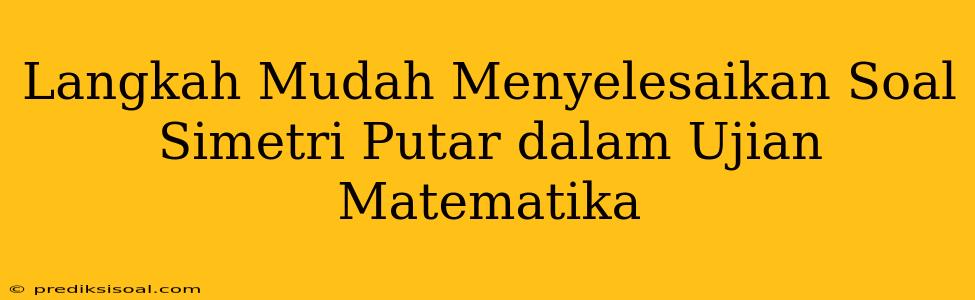 Langkah Mudah Menyelesaikan Soal Simetri Putar dalam Ujian Matematika