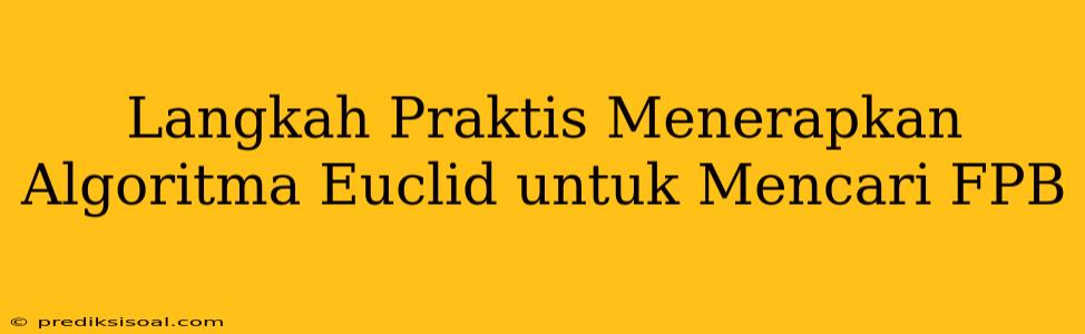 Langkah Praktis Menerapkan Algoritma Euclid untuk Mencari FPB