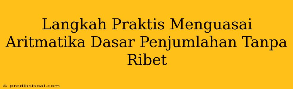 Langkah Praktis Menguasai Aritmatika Dasar Penjumlahan Tanpa Ribet