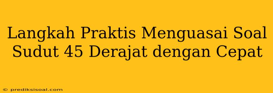 Langkah Praktis Menguasai Soal Sudut 45 Derajat dengan Cepat