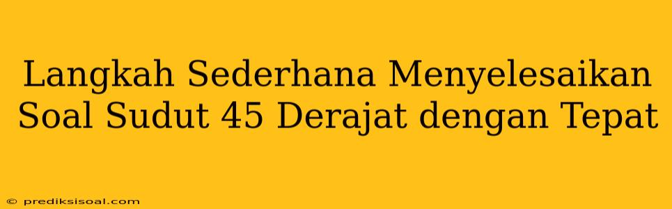 Langkah Sederhana Menyelesaikan Soal Sudut 45 Derajat dengan Tepat