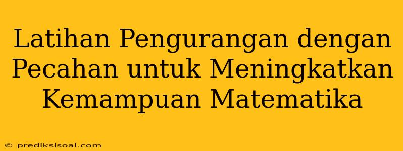 Latihan Pengurangan dengan Pecahan untuk Meningkatkan Kemampuan Matematika