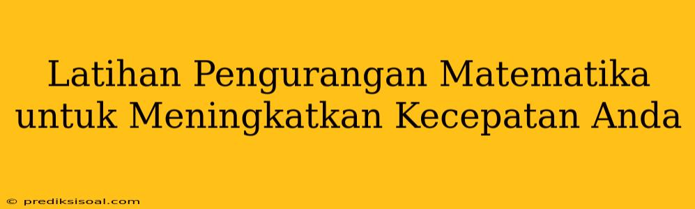 Latihan Pengurangan Matematika untuk Meningkatkan Kecepatan Anda