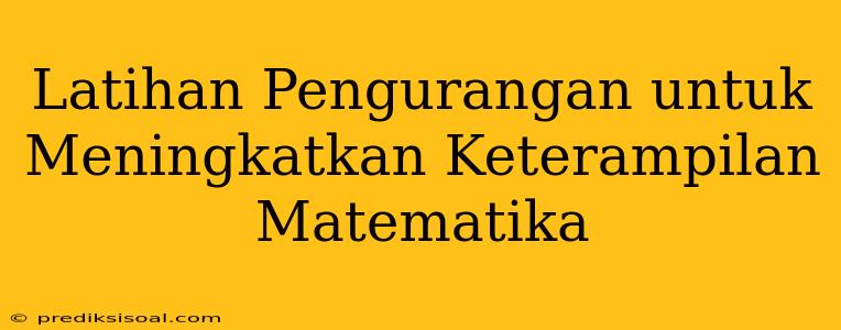 Latihan Pengurangan untuk Meningkatkan Keterampilan Matematika