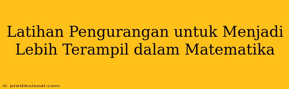 Latihan Pengurangan untuk Menjadi Lebih Terampil dalam Matematika