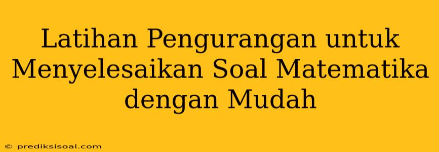 Latihan Pengurangan untuk Menyelesaikan Soal Matematika dengan Mudah