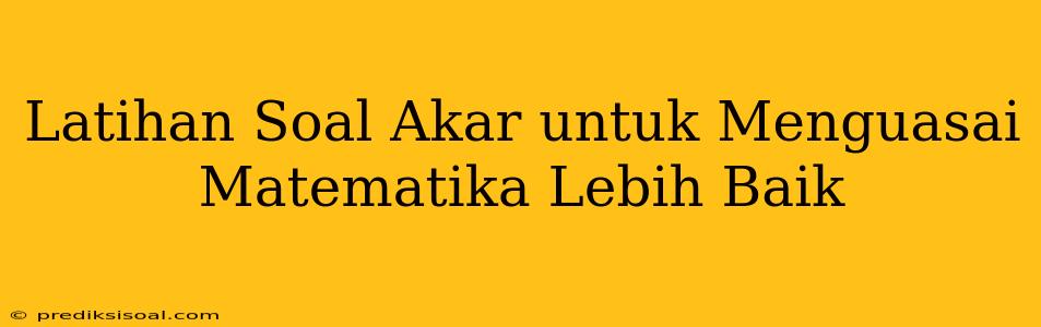 Latihan Soal Akar untuk Menguasai Matematika Lebih Baik