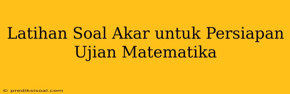 Latihan Soal Akar untuk Persiapan Ujian Matematika