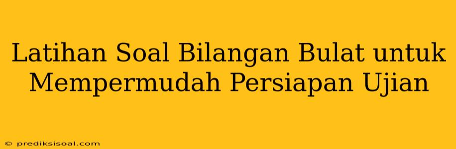 Latihan Soal Bilangan Bulat untuk Mempermudah Persiapan Ujian