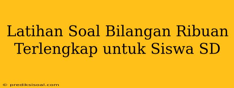 Latihan Soal Bilangan Ribuan Terlengkap untuk Siswa SD