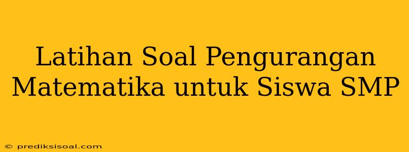 Latihan Soal Pengurangan Matematika untuk Siswa SMP