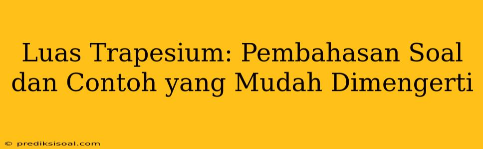 Luas Trapesium: Pembahasan Soal dan Contoh yang Mudah Dimengerti