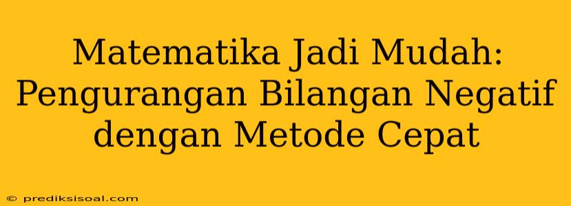 Matematika Jadi Mudah: Pengurangan Bilangan Negatif dengan Metode Cepat