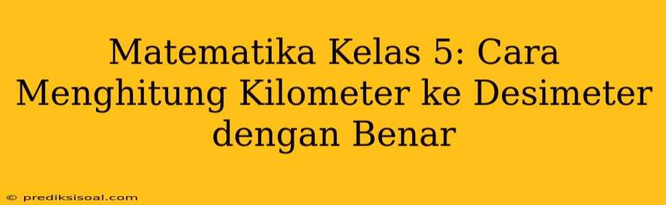 Matematika Kelas 5: Cara Menghitung Kilometer ke Desimeter dengan Benar