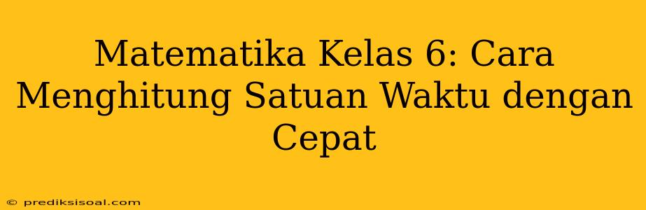 Matematika Kelas 6: Cara Menghitung Satuan Waktu dengan Cepat