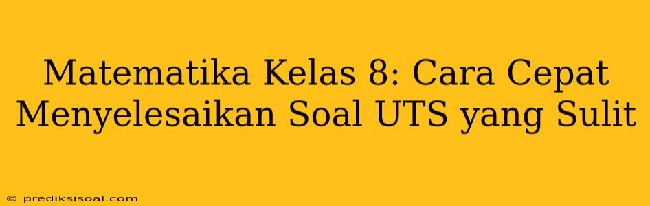 Matematika Kelas 8: Cara Cepat Menyelesaikan Soal UTS yang Sulit