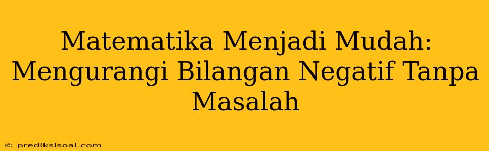 Matematika Menjadi Mudah: Mengurangi Bilangan Negatif Tanpa Masalah