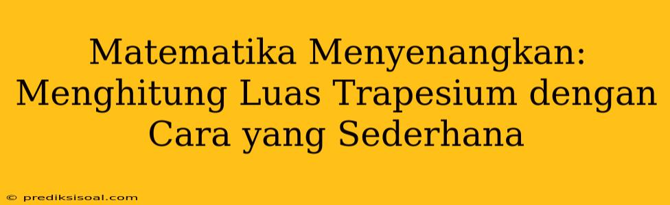 Matematika Menyenangkan: Menghitung Luas Trapesium dengan Cara yang Sederhana