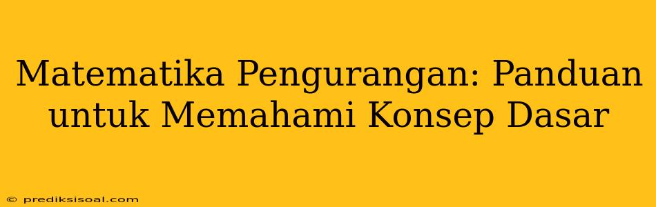 Matematika Pengurangan: Panduan untuk Memahami Konsep Dasar