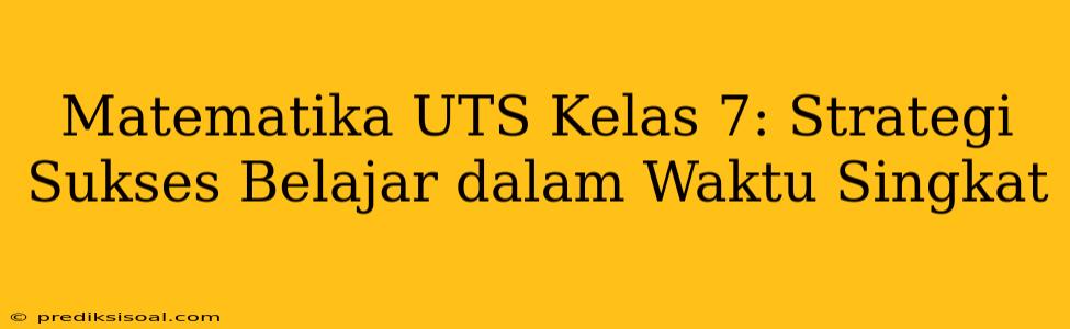 Matematika UTS Kelas 7: Strategi Sukses Belajar dalam Waktu Singkat