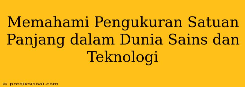 Memahami Pengukuran Satuan Panjang dalam Dunia Sains dan Teknologi