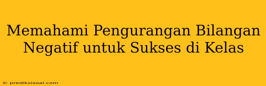 Memahami Pengurangan Bilangan Negatif untuk Sukses di Kelas