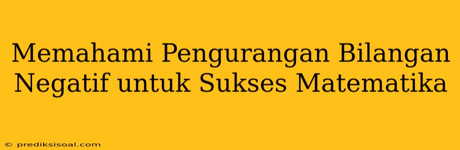 Memahami Pengurangan Bilangan Negatif untuk Sukses Matematika