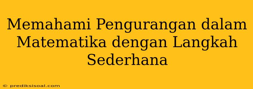 Memahami Pengurangan dalam Matematika dengan Langkah Sederhana