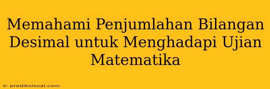 Memahami Penjumlahan Bilangan Desimal untuk Menghadapi Ujian Matematika