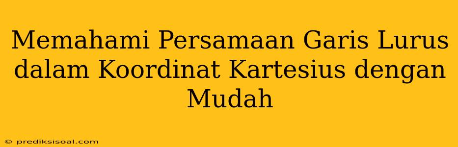 Memahami Persamaan Garis Lurus dalam Koordinat Kartesius dengan Mudah