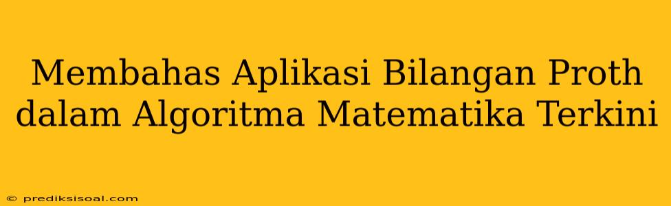 Membahas Aplikasi Bilangan Proth dalam Algoritma Matematika Terkini