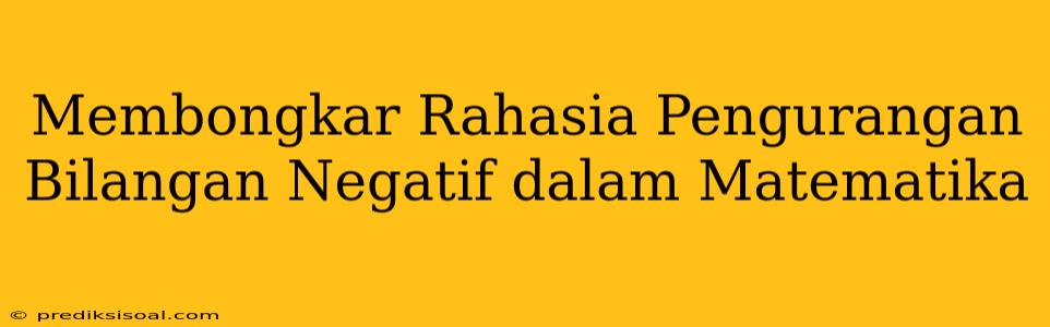 Membongkar Rahasia Pengurangan Bilangan Negatif dalam Matematika