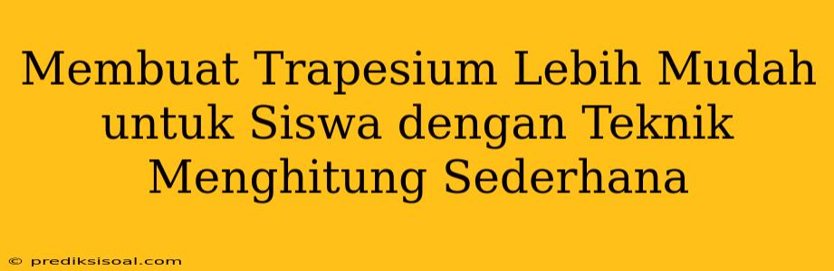 Membuat Trapesium Lebih Mudah untuk Siswa dengan Teknik Menghitung Sederhana